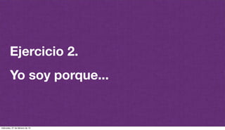 @plazaspiensa
Ejercicio 2.
Yo soy porque...
miércoles, 27 de febrero de 13
 