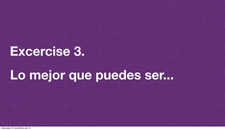 @plazaspiensa
Excercise 3.
Lo mejor que puedes ser...
miércoles, 27 de febrero de 13
 
