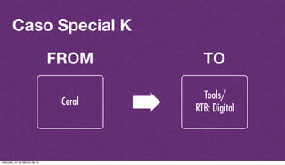 @plazaspiensa
Caso Special K
Ceral
FROM TO
Tools/
RTB: Digital
miércoles, 27 de febrero de 13
 