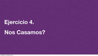 @plazaspiensa
Ejercicio 4.
Nos Casamos?
miércoles, 27 de febrero de 13
 