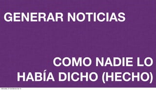 GENERAR NOTICIAS
COMO NADIE LO
HABÍA DICHO (HECHO)
miércoles, 27 de febrero de 13
 