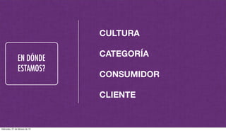 EN DÓNDE
ESTAMOS?
CULTURA
CATEGORÍA
CONSUMIDOR
CLIENTE
miércoles, 27 de febrero de 13
 