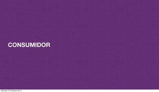 CONSUMIDOR
miércoles, 27 de febrero de 13
 