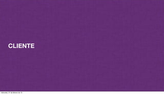 CLIENTE
miércoles, 27 de febrero de 13
 