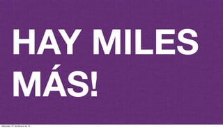 HAY MILES
MÁS!
miércoles, 27 de febrero de 13
 