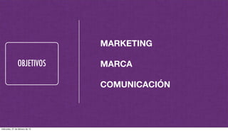 OBJETIVOS
MARKETING
MARCA
COMUNICACIÓN
miércoles, 27 de febrero de 13
 