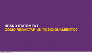 BRAND STATEMENT
CÓMO REDACTAR UN POSICIONAMIENTO?
miércoles, 27 de febrero de 13
 