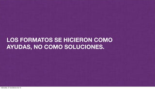 LOS FORMATOS SE HICIERON COMO
AYUDAS, NO COMO SOLUCIONES.
miércoles, 27 de febrero de 13
 
