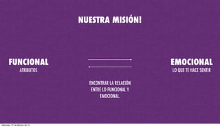 FUNCIONAL EMOCIONAL
LO QUE TE HACE SENTIR
ENCONTRAR LA RELACIÓN
ENTRE LO FUNCIONAL Y
EMOCIONAL.
NUESTRA MISIÓN!
ATRIBUTOS
miércoles, 27 de febrero de 13
 