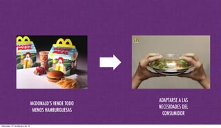 MCDONALD’S VENDE TODO
MENOS HAMBURGUESAS
ADAPTARSE A LAS
NECESIDADES DEL
CONSUMIDOR
miércoles, 27 de febrero de 13
 