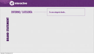 En una categoría donde...ENTORNO/ CATEGORÍA
BRANDSTATEMENT
miércoles, 27 de febrero de 13
 