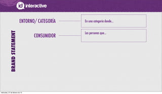En una categoría donde...ENTORNO/ CATEGORÍA
BRANDSTATEMENT
CONSUMIDOR
Las personas que...
miércoles, 27 de febrero de 13
 