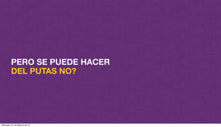 PERO SE PUEDE HACER
DEL PUTAS NO?
miércoles, 27 de febrero de 13
 