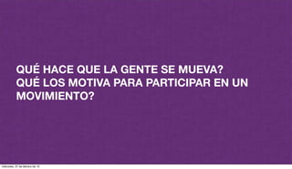 QUÉ HACE QUE LA GENTE SE MUEVA?
QUÉ LOS MOTIVA PARA PARTICIPAR EN UN
MOVIMIENTO?
miércoles, 27 de febrero de 13
 