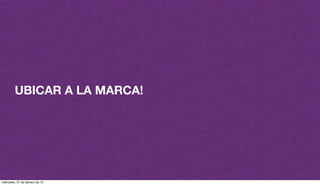 UBICAR A LA MARCA!
miércoles, 27 de febrero de 13
 