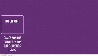 TOUCHPOINT
CUÁLES SON LOS
CANALES EN LOS
QUE QUEREMOS
ESTAR?
miércoles, 27 de febrero de 13
 
