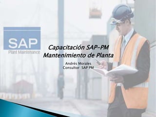 Capacitación SAP-PM
Mantenimiento de Planta
Andrés Morales
Consultor SAP PM
 