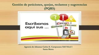 Gestión de peticiones, quejas, reclamos y sugerencias
(PQRS)
Agencia de Aduanas Carlos E. Campuzano SAS Nivel 1
Santa Marta
 
