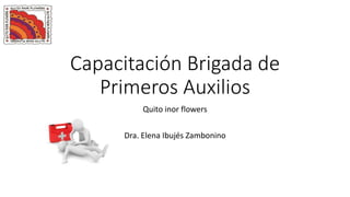 Capacitación Brigada de
Primeros Auxilios
Quito inor flowers
Dra. Elena Ibujés Zambonino
 