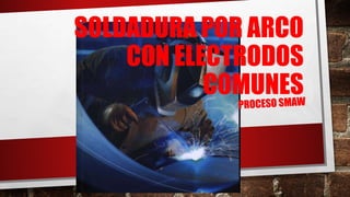 SOLDADURA POR ARCO
CON ELECTRODOS
COMUNES
 