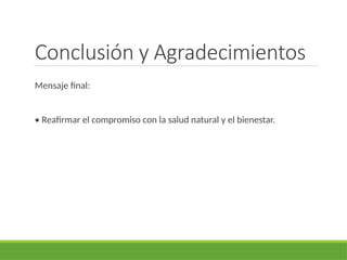 Conclusión y Agradecimientos
Mensaje final:
• Reafirmar el compromiso con la salud natural y el bienestar.
 