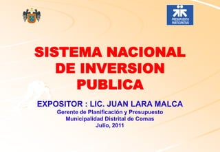 SISTEMA NACIONAL
DE INVERSION
PUBLICA
EXPOSITOR : LIC. JUAN LARA MALCA
Gerente de Planificación y Presupuesto
Municipalidad Distrital de Comas
Julio, 2011
 