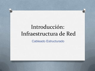 Introducción:
Infraestructura de Red
    Cableado Estructurado
 