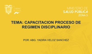 TEMA: CAPACITACION PROCESO DE
REGIMEN DISCIPLINARIO
POR: ABG. YADIRA VELOZ SANCHEZ
ZONA 3
 
