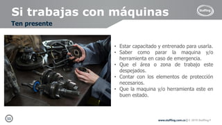 11 www.staffing.com.co | © 2019 Staffing®
Si trabajas con máquinas
Ten presente
• Estar capacitado y entrenado para usarla.
• Saber como parar la maquina y/o
herramienta en caso de emergencia.
• Que el área o zona de trabajo este
despejados.
• Contar con los elementos de protección
necesarios.
• Que la maquina y/o herramienta este en
buen estado.
<a href="https://www.freepik.es/fotos-vectores-gratis/coche">Foto de coche creado por
peoplecreations - www.freepik.es</a>
 