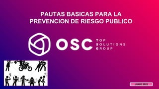 PAUTAS BASICAS PARA LA
PREVENCION DE RIESGO PUBLICO
JUNIO 2022
 