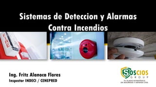Sistemas de Deteccion y Alarmas
Contra Incendios
Ing. Fritz Alanoca Flores
Inspector INDECI / CENEPRED
 