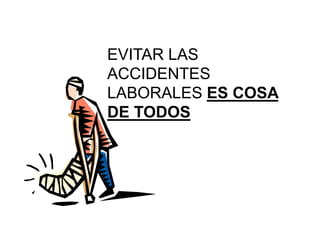 EVITAR LAS
ACCIDENTES
LABORALES ES COSA
DE TODOS
 