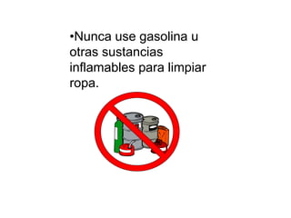 •Nunca use gasolina u
otras sustancias
inflamables para limpiar
ropa.
 