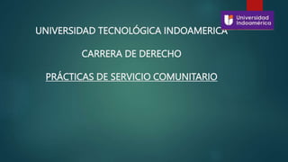 UNIVERSIDAD TECNOLÓGICA INDOAMERICA
CARRERA DE DERECHO
PRÁCTICAS DE SERVICIO COMUNITARIO
 