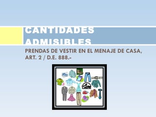 PRENDAS DE VESTIR EN EL MENAJE DE CASA, ART. 2 / D.E. 888.-  CANTIDADES ADMISIBLES 
