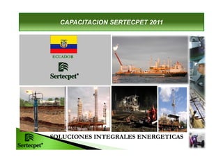 CAPACITACION SERTECPET 2011
ECUADOR
SOLUCIONES INTEGRALES ENERGETICAS
SOLUCIONES INTEGRALES ENERGETICAS
 