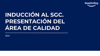INDUCCIÓN AL SGC.
PRESENTACIÓN DEL
ÁREA DE CALIDAD
2024
 