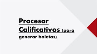 Procesar
Calificativos (para
generar boletas)
 