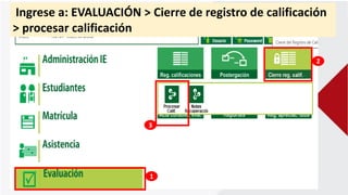 1
2
3
Ingrese a: EVALUACIÓN > Cierre de registro de calificación
> procesar calificación
 