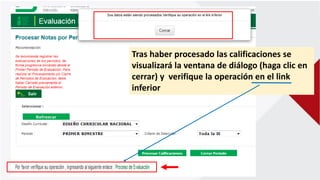 Tras haber procesado las calificaciones se
visualizará la ventana de diálogo (haga clic en
cerrar) y verifique la operación en el link
inferior
 