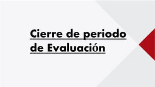 Cierre de periodo
de Evaluación
 