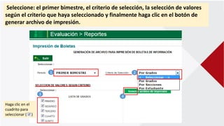 Seleccione: el primer bimestre, el criterio de selección, la selección de valores
según el criterio que haya seleccionado y finalmente haga clic en el botón de
generar archivo de impresión.
1 2
3
4
Haga clic en el
cuadrito para
seleccionar ( )
 