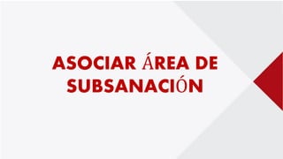 ASOCIAR ÁREA DE
SUBSANACIÓN
 