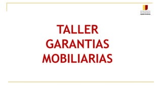 TALLER
GARANTIAS
MOBILIARIAS
 