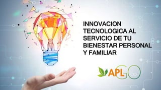 INNOVACION
TECNOLOGICA AL
SERVICIO DE TU
BIENESTAR PERSONAL
Y FAMILIAR
 