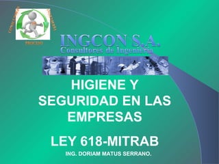 HIGIENE Y
SEGURIDAD EN LAS
EMPRESAS
LEY 618-MITRAB
ING. DORIAM MATUS SERRANO.
 