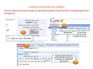 4 CREAR UN MENSAJE DE CORREO
Con tu cuenta de correo creada y tu dirección puedes enviar correos a cualquier parte del
mundo, así:
 