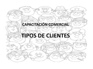 CAPACITACIÓN COMERCIAL
TIPOS DE CLIENTES
 