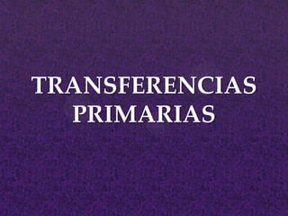 TRANSFERENCIAS
PRIMARIAS
 