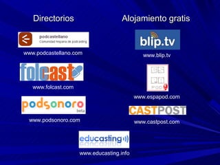 Directorios                       Alojamiento gratis


www.podcastellano.com                         www.blip.tv




   www.folcast.com
                                           www.espapod.com



 www.podsonoro.com                         www.castpost.com




                     www.educasting.info
 